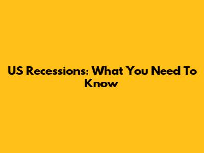 US Recessions: What You Need To Know