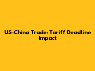 US-China Trade: Tariff Deadline Impact