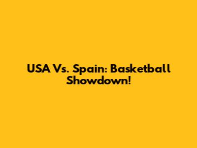 USA Vs. Spain: Basketball Showdown!