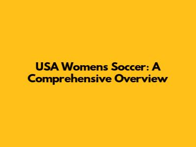 USA Women's Soccer: A Comprehensive Overview