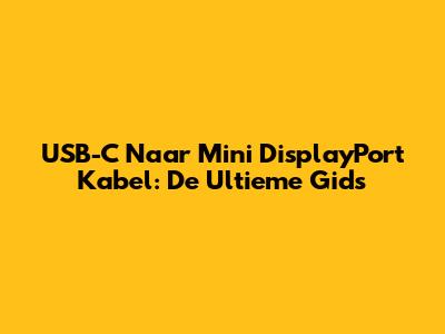 USB-C Naar Mini DisplayPort Kabel: De Ultieme Gids