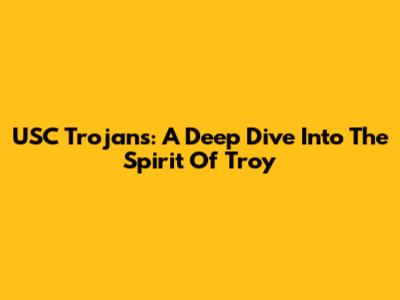 USC Trojans: A Deep Dive Into The Spirit Of Troy