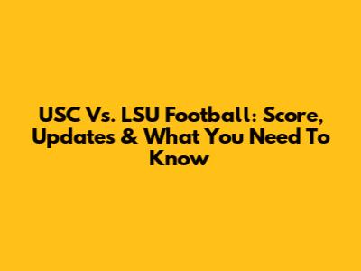 USC Vs. LSU Football: Score, Updates & What You Need To Know