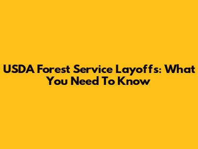 USDA Forest Service Layoffs: What You Need To Know