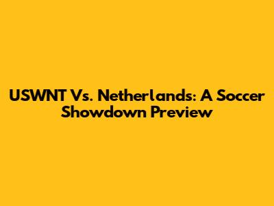 USWNT Vs. Netherlands: A Soccer Showdown Preview