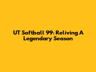 UT Softball '99: Reliving A Legendary Season