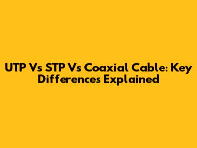 UTP Vs STP Vs Coaxial Cable: Key Differences Explained