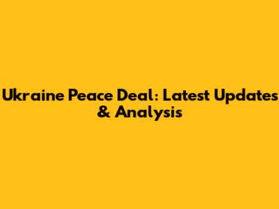 Ukraine Peace Deal: Latest Updates & Analysis