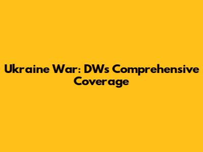 Ukraine War: DW's Comprehensive Coverage