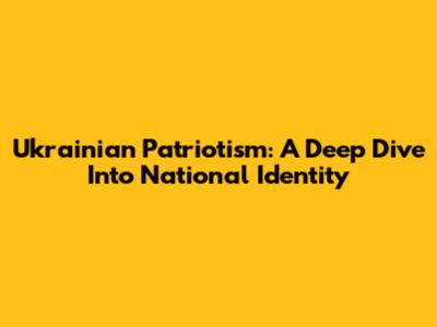 Ukrainian Patriotism: A Deep Dive Into National Identity