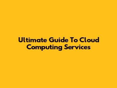 Ultimate Guide To Cloud Computing Services