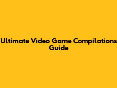 Ultimate Video Game Compilations Guide