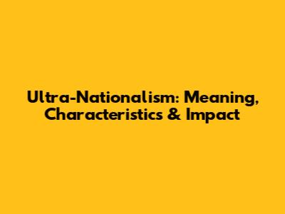 Ultra-Nationalism: Meaning, Characteristics & Impact