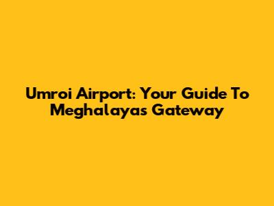 Umroi Airport: Your Guide To Meghalaya's Gateway