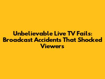 Unbelievable Live TV Fails: Broadcast Accidents That Shocked Viewers