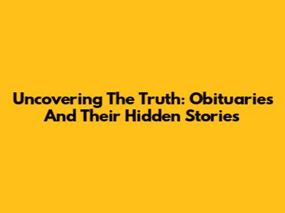 Uncovering The Truth: Obituaries And Their Hidden Stories