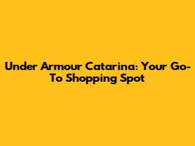 Under Armour Catarina: Your Go-To Shopping Spot