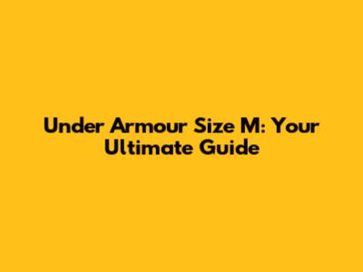 Under Armour Size M: Your Ultimate Guide