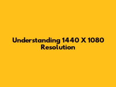 Understanding 1440 X 1080 Resolution