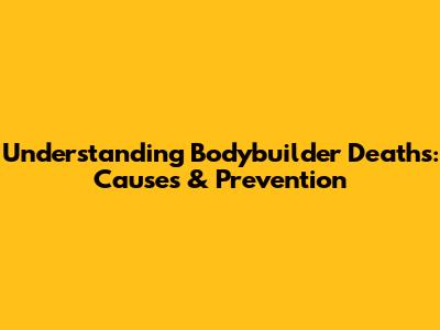 Understanding Bodybuilder Deaths: Causes & Prevention