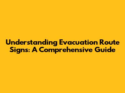 Understanding Evacuation Route Signs: A Comprehensive Guide