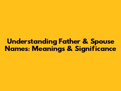 Understanding Father & Spouse Names: Meanings & Significance