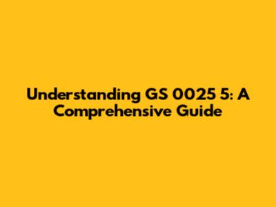 Understanding GS 0025 5: A Comprehensive Guide
