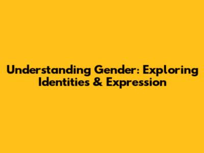 Understanding Gender: Exploring Identities & Expression