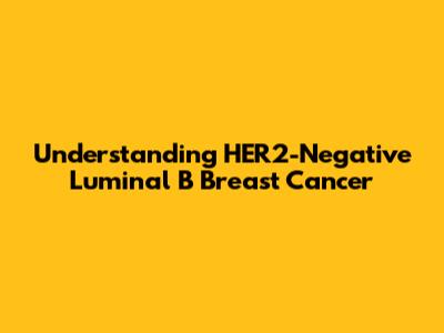Understanding HER2-Negative Luminal B Breast Cancer