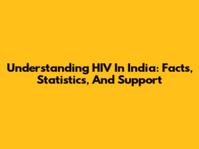 Understanding HIV In India: Facts, Statistics, And Support