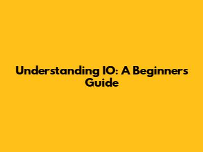 Understanding IO: A Beginner's Guide