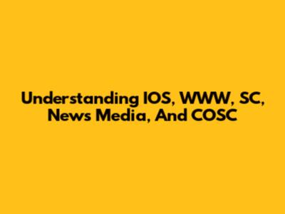 Understanding IOS, WWW, SC, News Media, And COSC