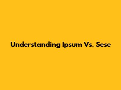 Understanding Ipsum Vs. Sese