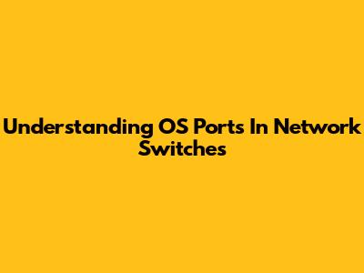 Understanding OS Ports In Network Switches