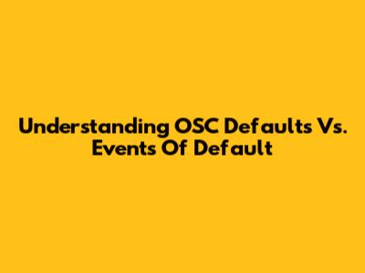 Understanding OSC Defaults Vs. Events Of Default