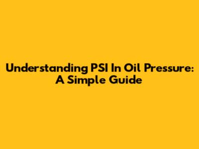 Understanding PSI In Oil Pressure: A Simple Guide