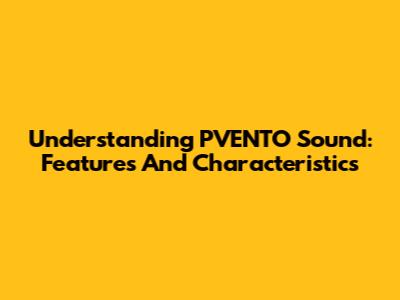 Understanding PVENTO Sound: Features And Characteristics