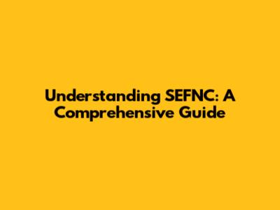 Understanding SEFNC: A Comprehensive Guide