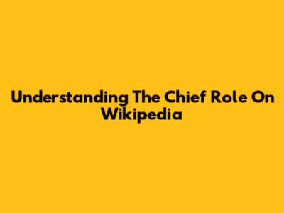 Understanding The 'Chief' Role On Wikipedia