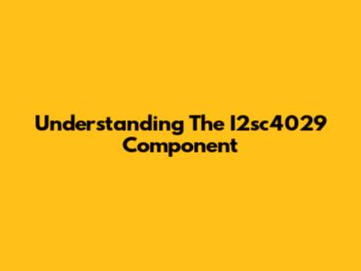Understanding The I2sc4029 Component