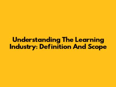 Understanding The Learning Industry: Definition And Scope