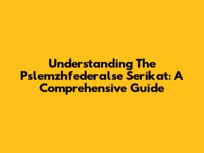 Understanding The Pslemzhfederalse Serikat: A Comprehensive Guide