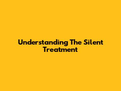 Understanding The Silent Treatment