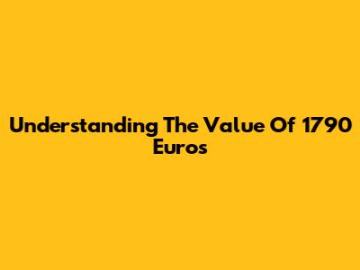 Understanding The Value Of 1790 Euros