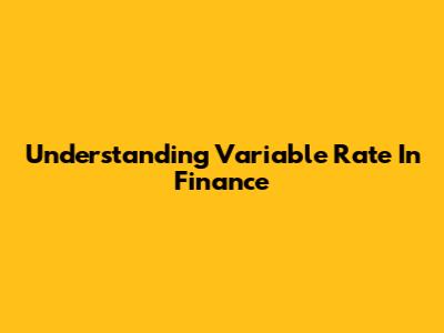 Understanding Variable Rate In Finance