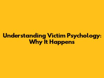 Understanding Victim Psychology: Why It Happens