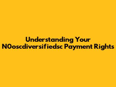 Understanding Your N0oscdiversifiedsc Payment Rights
