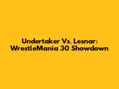 Undertaker Vs. Lesnar: WrestleMania 30 Showdown