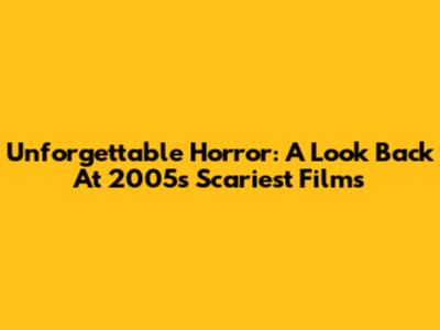 Unforgettable Horror: A Look Back At 2005's Scariest Films