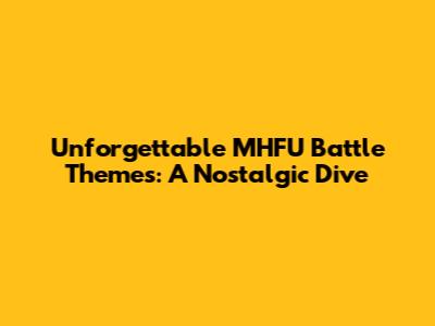 Unforgettable MHFU Battle Themes: A Nostalgic Dive
